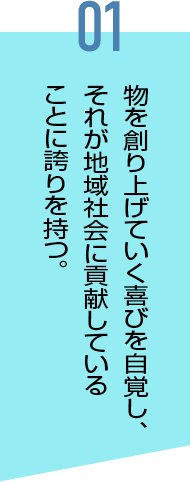 物を創り上げていく喜びを⾃覚し、それが地域社会に貢献していることに誇りを持つ。