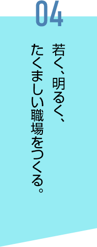 若く、明るく、たくましい職場をつくる。